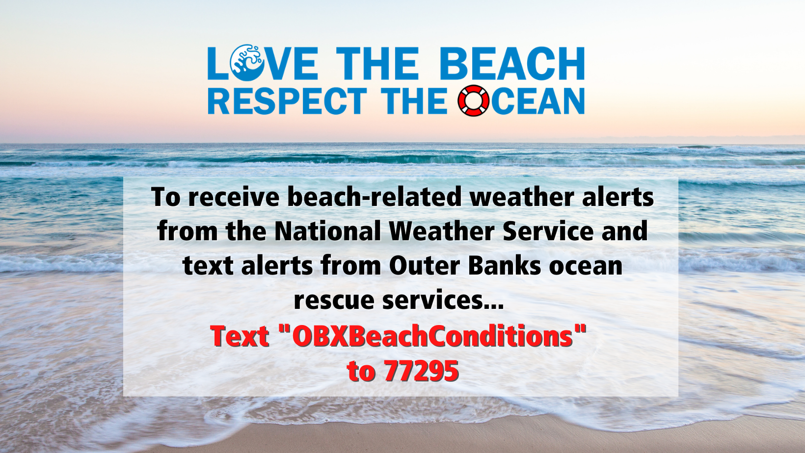 Text OBXBEACHCONDITIONS to 77295 to sign up for beach-related weather and ocean condition alerts. 